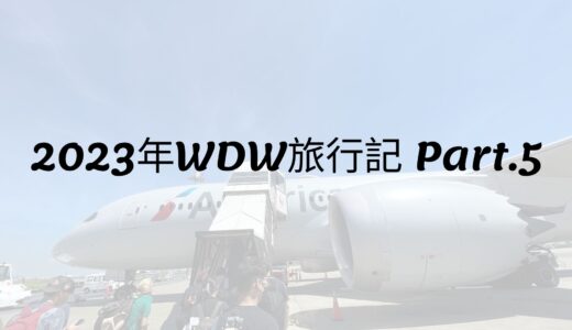 2023年WDW旅行記 Part.5 出発編その①